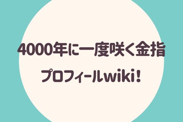 4000年に一度咲く金指 プロフィールwiki！