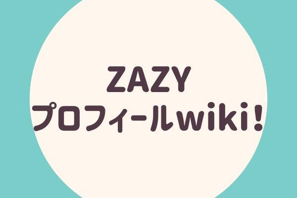 ZAZY プロフィールwiki！