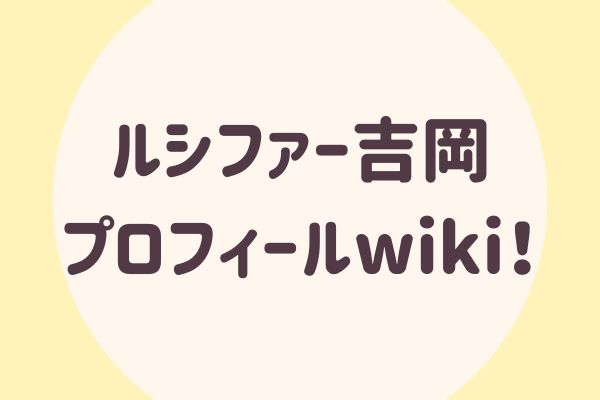 ルシファー吉岡プロフィールwiki！
