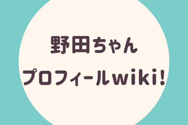 野田ちゃんプロフィールwiki