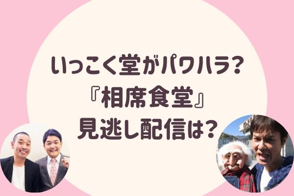 いっこく堂のパワハラとは 相席食堂 の見逃し配信はどこ らぼぴっくこむ